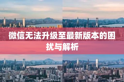 微信無(wú)法升級(jí)至最新版本的困擾與解析