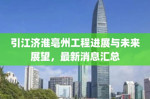 引江濟淮亳州工程進展與未來展望，最新消息匯總