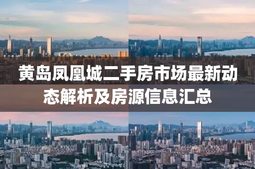 黃島鳳凰城二手房市場最新動態(tài)解析及房源信息匯總