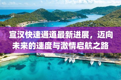 宣漢快速通道最新進(jìn)展，邁向未來(lái)的速度與激情啟航之路