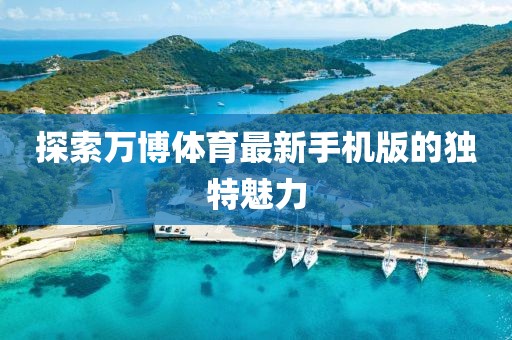 探索萬博體育最新手機版的獨特魅力