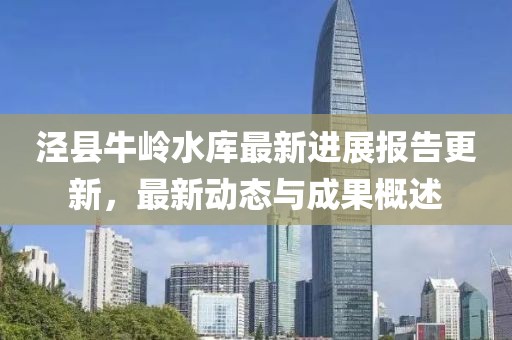 涇縣牛嶺水庫最新進(jìn)展報(bào)告更新，最新動(dòng)態(tài)與成果概述