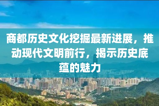 商都歷史文化挖掘最新進展，推動現(xiàn)代文明前行，揭示歷史底蘊的魅力