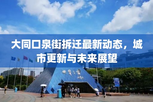大同口泉街拆遷最新動態(tài)，城市更新與未來展望