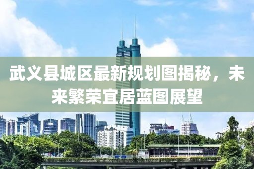 武義縣城區(qū)最新規(guī)劃圖揭秘，未來繁榮宜居藍(lán)圖展望