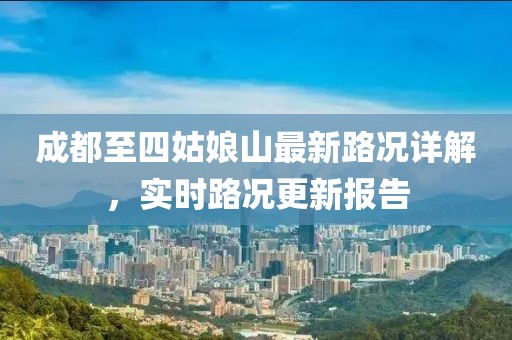成都至四姑娘山最新路況詳解，實(shí)時(shí)路況更新報(bào)告