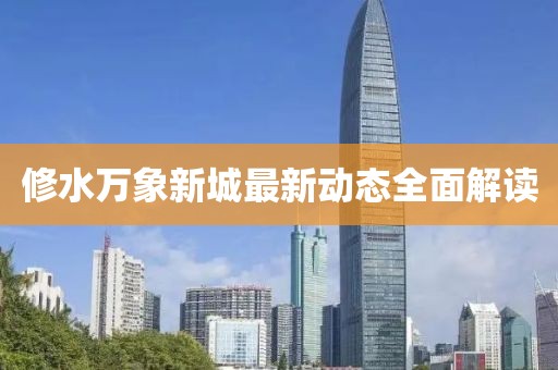 修水萬象新城最新動(dòng)態(tài)全面解讀
