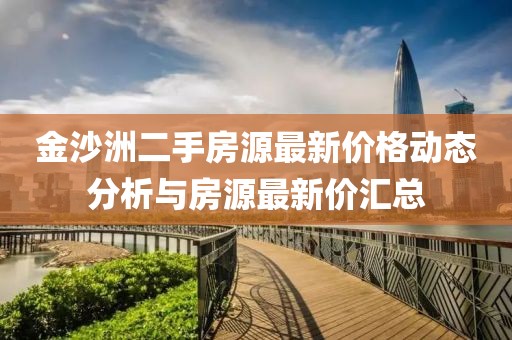 金沙洲二手房源最新價格動態(tài)分析與房源最新價匯總