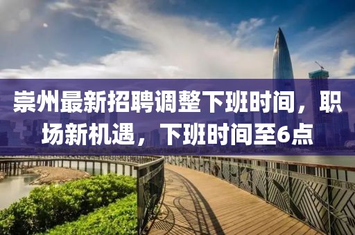 崇州最新招聘調(diào)整下班時間，職場新機遇，下班時間至6點
