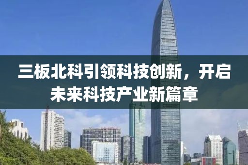 三板北科引領(lǐng)科技創(chuàng)新，開啟未來科技產(chǎn)業(yè)新篇章