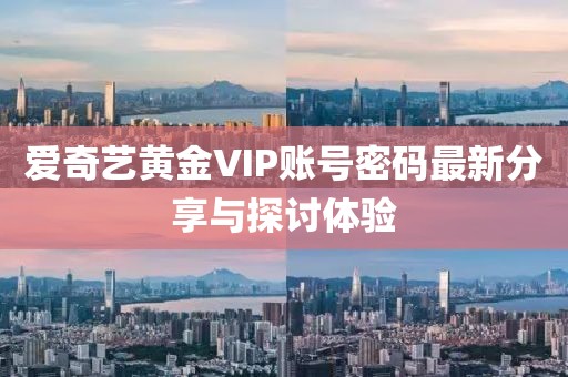 愛奇藝黃金VIP賬號密碼最新分享與探討體驗(yàn)