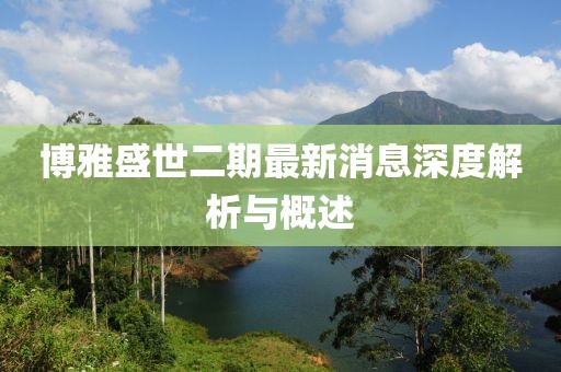 博雅盛世二期最新消息深度解析與概述