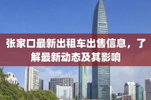 張家口最新出租車出售信息，了解最新動(dòng)態(tài)及其影響