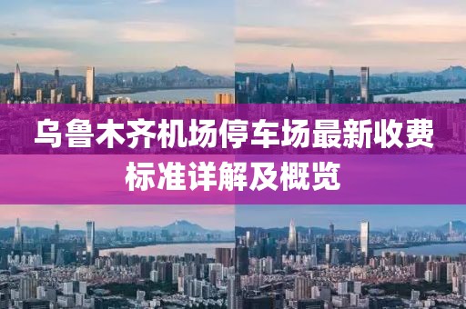 烏魯木齊機(jī)場(chǎng)停車場(chǎng)最新收費(fèi)標(biāo)準(zhǔn)詳解及概覽