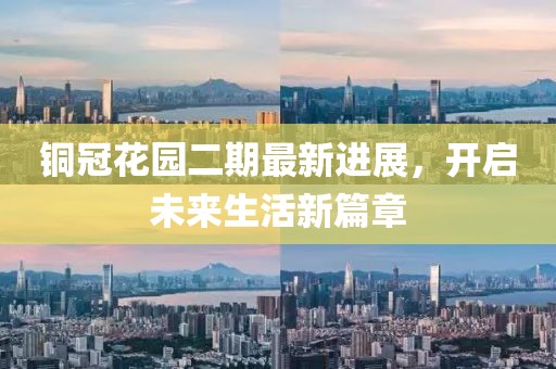 銅冠花園二期最新進(jìn)展，開啟未來生活新篇章