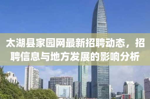 太湖縣家園網(wǎng)最新招聘動態(tài)，招聘信息與地方發(fā)展的影響分析