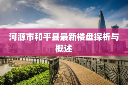 河源市和平縣最新樓盤探析與概述