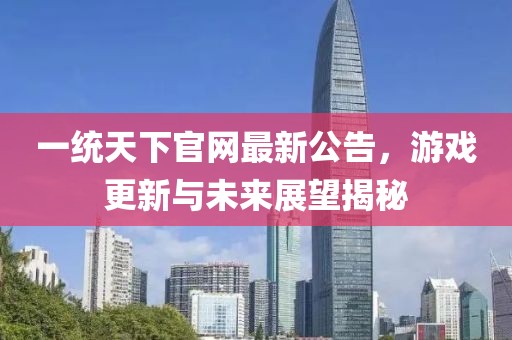 一統(tǒng)天下官網(wǎng)最新公告，游戲更新與未來(lái)展望揭秘