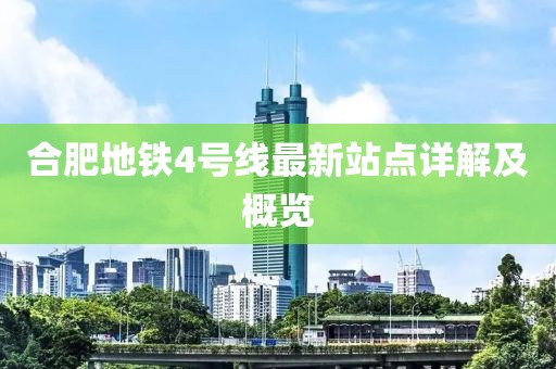 合肥地鐵4號線最新站點詳解及概覽