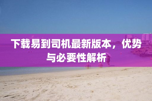 下載易到司機(jī)最新版本，優(yōu)勢(shì)與必要性解析