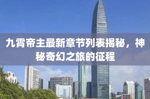 九霄帝主最新章節(jié)列表揭秘，神秘奇幻之旅的征程