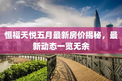恒福天悅五月最新房價揭秘，最新動態(tài)一覽無余