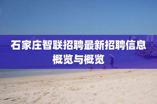 石家莊智聯(lián)招聘最新招聘信息概覽與概覽