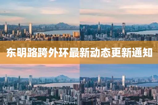 東明路跨外環(huán)最新動態(tài)更新通知