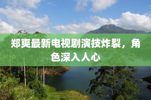 鄭爽最新電視劇演技炸裂，角色深入人心