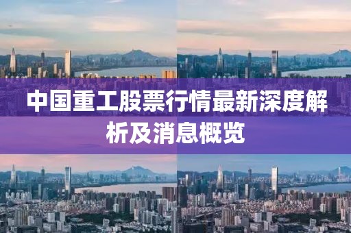 中國重工股票行情最新深度解析及消息概覽