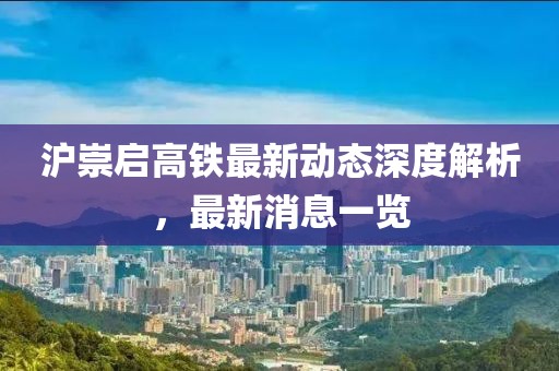 滬崇啟高鐵最新動態(tài)深度解析，最新消息一覽