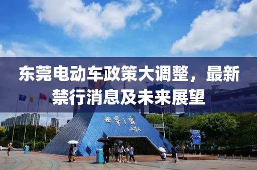 東莞電動(dòng)車(chē)政策大調(diào)整，最新禁行消息及未來(lái)展望