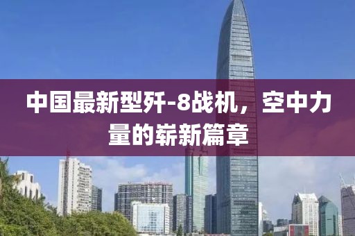 中國(guó)最新型殲-8戰(zhàn)機(jī)，空中力量的嶄新篇章