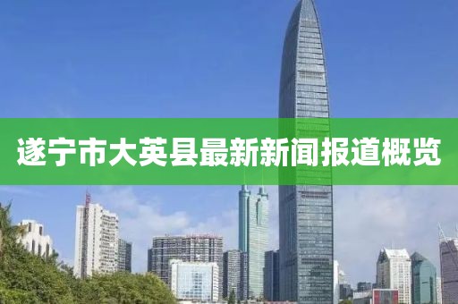 遂寧市大英縣最新新聞報(bào)道概覽