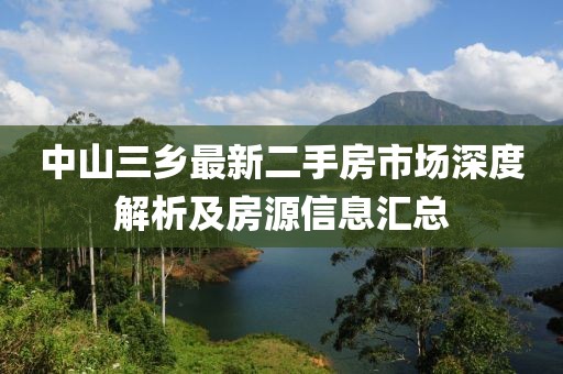 中山三鄉(xiāng)最新二手房市場深度解析及房源信息匯總