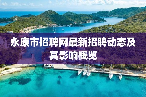 永康市招聘網(wǎng)最新招聘動態(tài)及其影響概覽