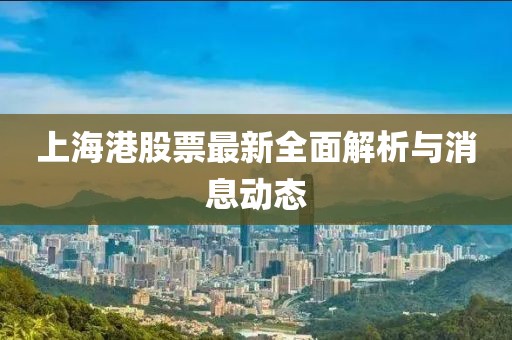 上海港股票最新全面解析與消息動態(tài)