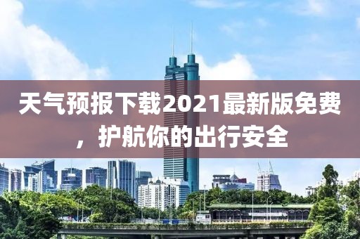 天氣預(yù)報(bào)下載2021最新版免費(fèi)，護(hù)航你的出行安全