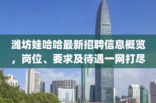 濰坊娃哈哈最新招聘信息概覽，崗位、要求及待遇一網(wǎng)打盡