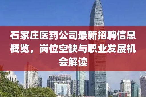 石家莊醫(yī)藥公司最新招聘信息概覽，崗位空缺與職業(yè)發(fā)展機(jī)會(huì)解讀