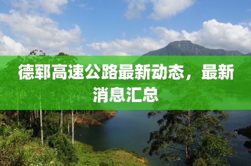 德鄆高速公路最新動(dòng)態(tài)，最新消息匯總