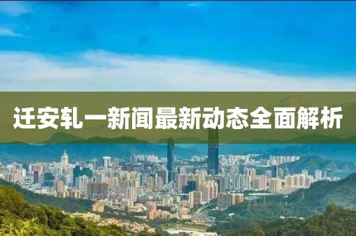 遷安軋一新聞最新動(dòng)態(tài)全面解析