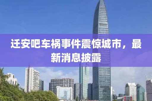 遷安吧車禍事件震驚城市，最新消息披露