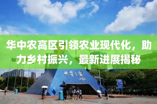 華中農(nóng)高區(qū)引領(lǐng)農(nóng)業(yè)現(xiàn)代化，助力鄉(xiāng)村振興，最新進(jìn)展揭秘