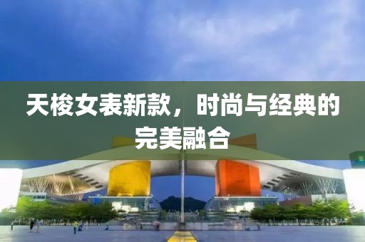 天梭女表新款，時尚與經(jīng)典的完美融合