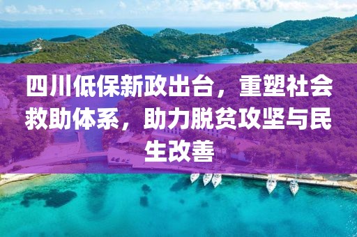 四川低保新政出臺(tái)，重塑社會(huì)救助體系，助力脫貧攻堅(jiān)與民生改善