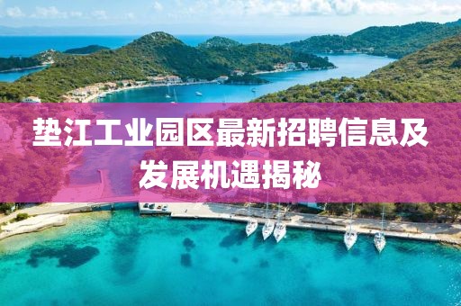 墊江工業(yè)園區(qū)最新招聘信息及發(fā)展機遇揭秘