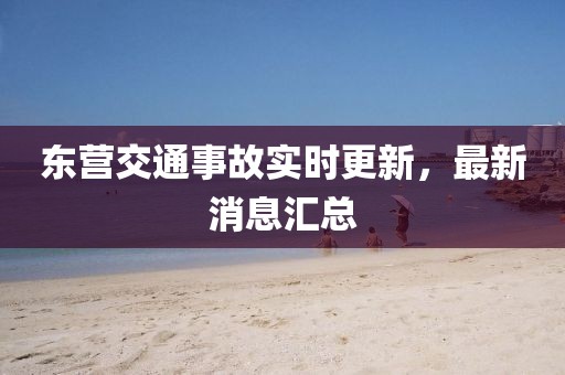 東營(yíng)交通事故實(shí)時(shí)更新，最新消息匯總