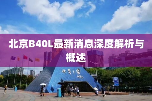 北京B40L最新消息深度解析與概述