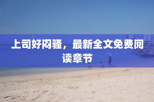 上司好悶騷，最新全文免費閱讀章節(jié)